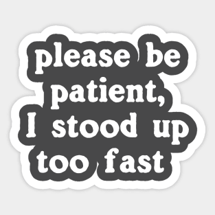 Please Be Patient, I Stood Up Too Fast Sticker